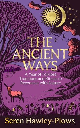 Ancient Ways, The: A Year of Folklore, Traditions and Rituals to Reconnect with Nature